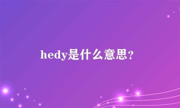 hedy是什么意思？