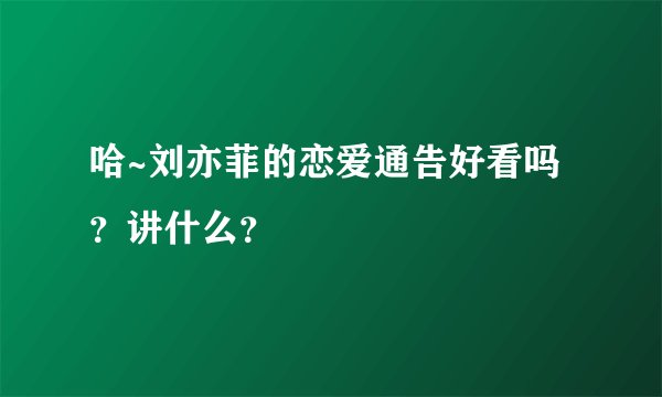 哈~刘亦菲的恋爱通告好看吗？讲什么？
