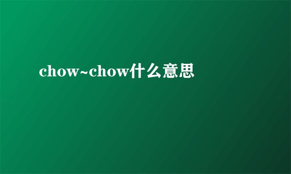 chow~chow什么意思