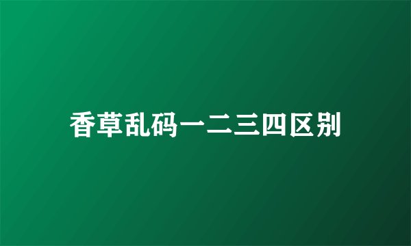 香草乱码一二三四区别