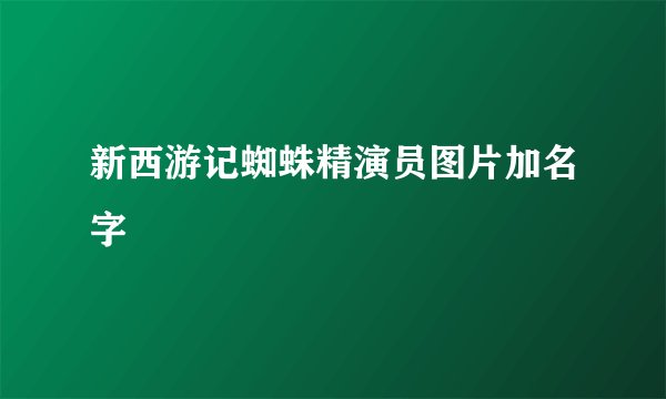 新西游记蜘蛛精演员图片加名字