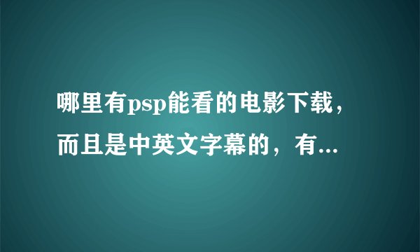 哪里有psp能看的电影下载,而且是中英文字幕的,有利于学英语的?