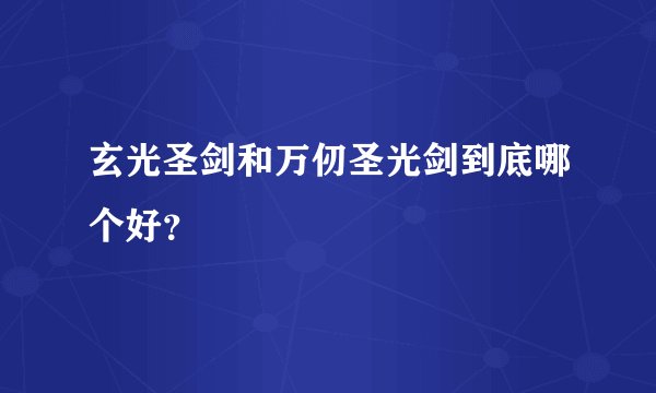 玄光圣剑和万仞圣光剑到底哪个好？