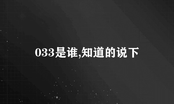 033是谁,知道的说下