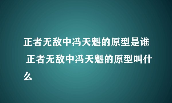 正者无敌中冯天魁的原型是谁 正者无敌中冯天魁的原型叫什么