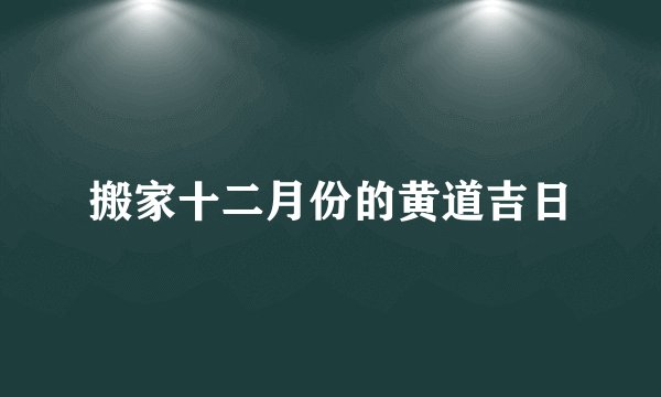 搬家十二月份的黄道吉日