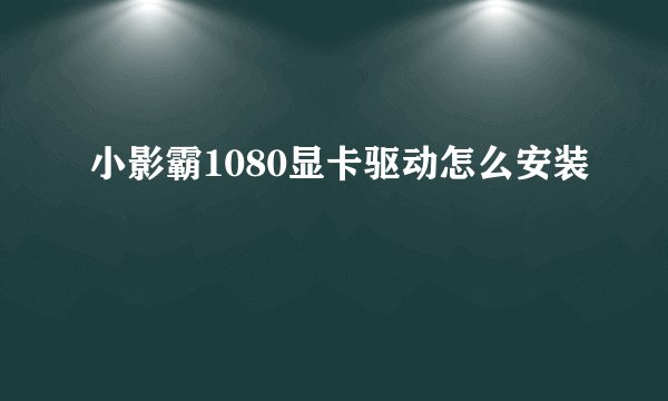 小影霸1080显卡驱动怎么安装