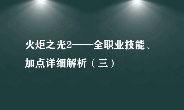 火炬之光2——全职业技能、加点详细解析（三）