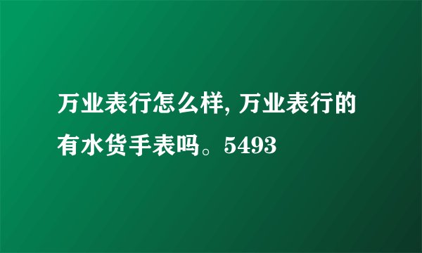 万业表行怎么样, 万业表行的有水货手表吗。5493