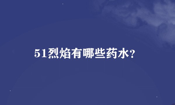 51烈焰有哪些药水？