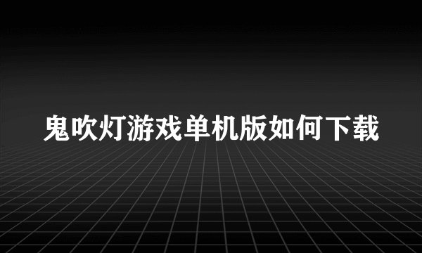 鬼吹灯游戏单机版如何下载