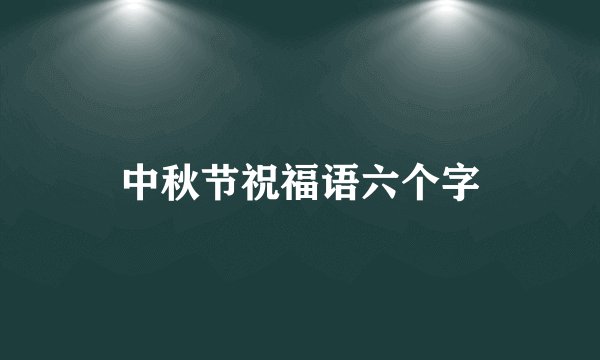 中秋节祝福语六个字