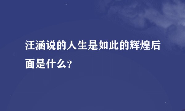 汪涵说的人生是如此的辉煌后面是什么？