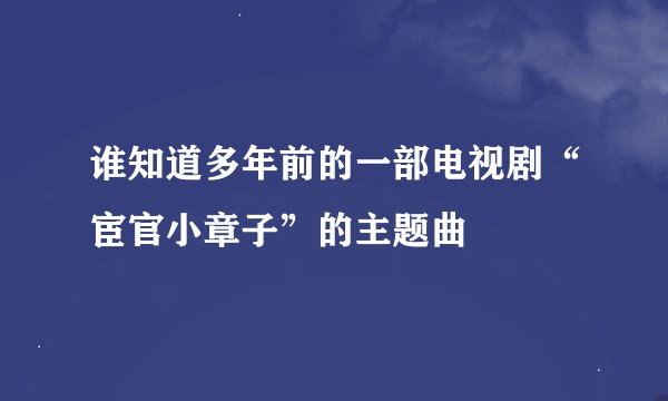 谁知道多年前的一部电视剧“宦官小章子”的主题曲