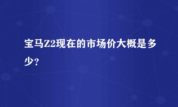 宝马Z2现在的市场价大概是多少？