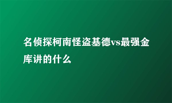 名侦探柯南怪盗基德vs最强金库讲的什么