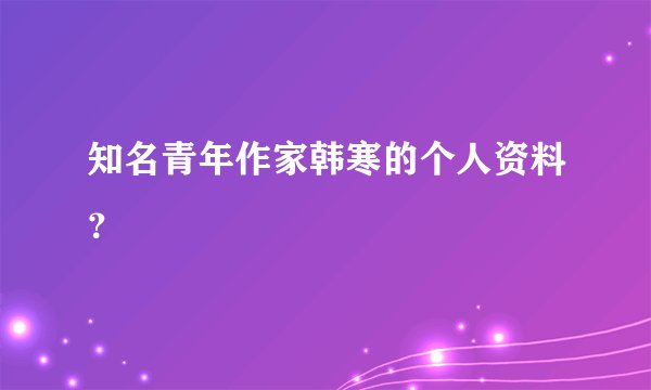 知名青年作家韩寒的个人资料？