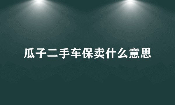 瓜子二手车保卖什么意思