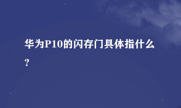 华为P10的闪存门具体指什么？