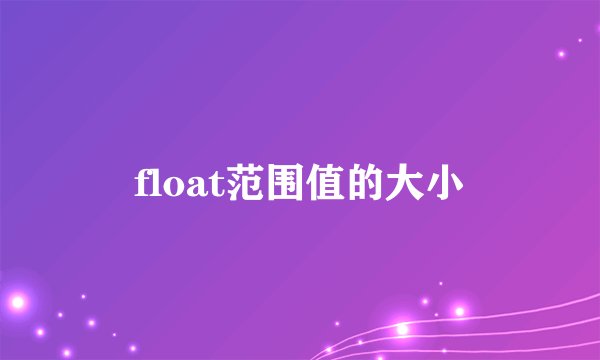 float范围值的大小