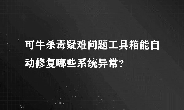 可牛杀毒疑难问题工具箱能自动修复哪些系统异常？