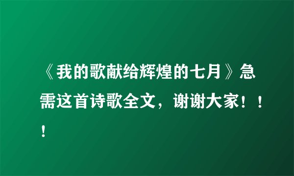 《我的歌献给辉煌的七月》急需这首诗歌全文，谢谢大家！！！