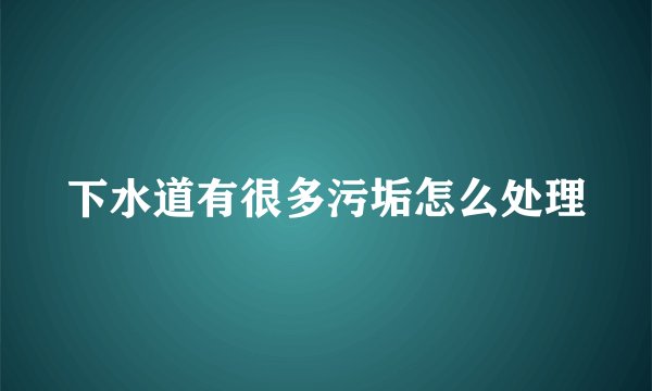 下水道有很多污垢怎么处理