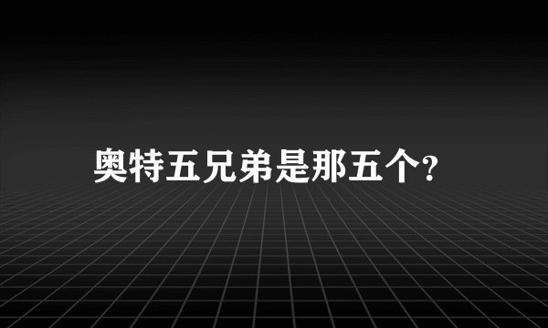 奥特五兄弟是那五个？