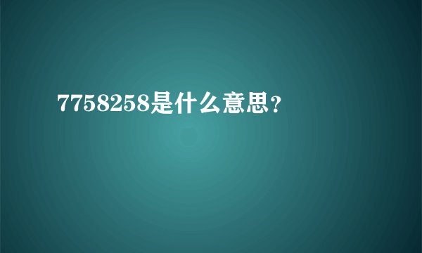 7758258是什么意思？