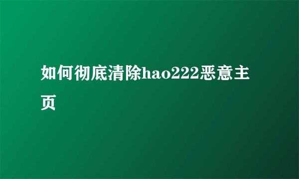 如何彻底清除hao222恶意主页