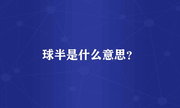 球半是什么意思？