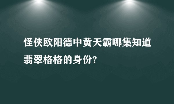 怪侠欧阳德中黄天霸哪集知道翡翠格格的身份?