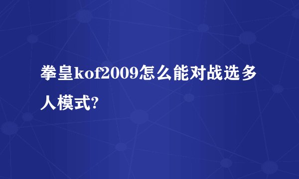 拳皇kof2009怎么能对战选多人模式?