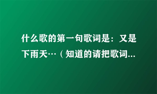 什么歌的第一句歌词是：又是下雨天…（知道的请把歌词复制过来）