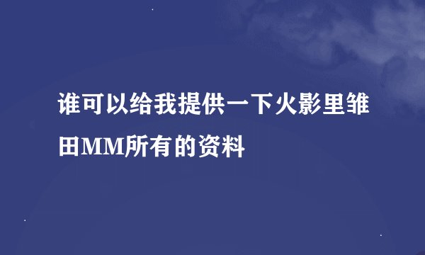 谁可以给我提供一下火影里雏田MM所有的资料