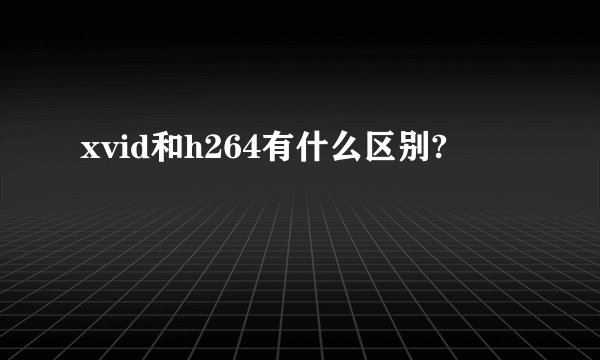 xvid和h264有什么区别?