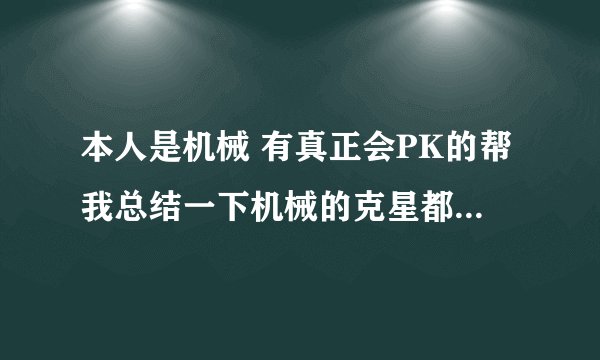 本人是机械 有真正会PK的帮我总结一下机械的克星都有哪几个？