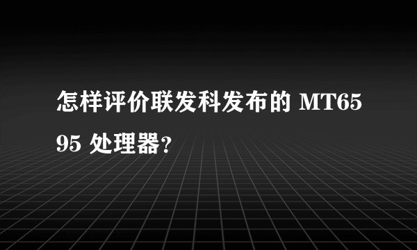 怎样评价联发科发布的 MT6595 处理器？