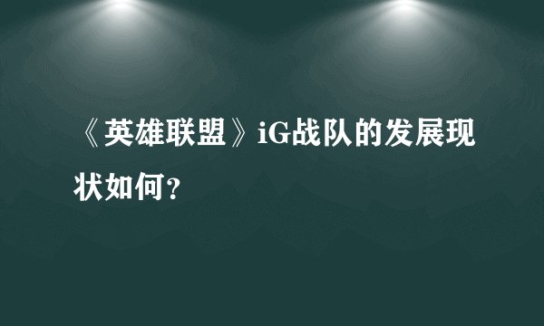 《英雄联盟》iG战队的发展现状如何？