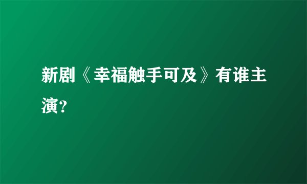 新剧《幸福触手可及》有谁主演？