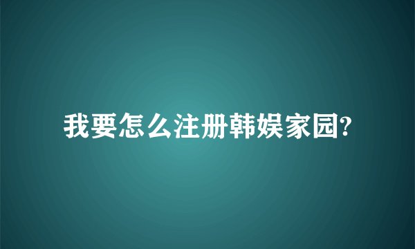 我要怎么注册韩娱家园?