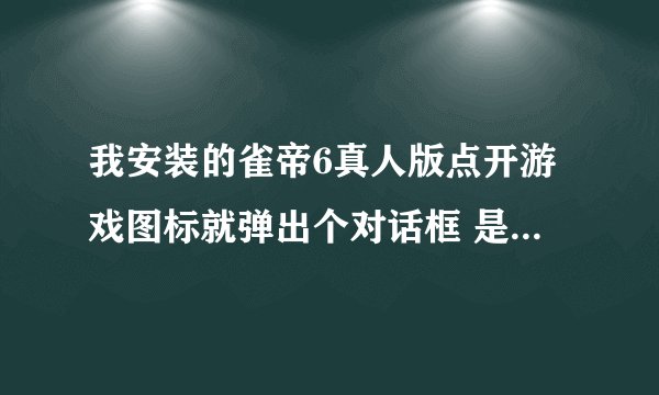 我安装的雀帝6真人版点开游戏图标就弹出个对话框 是不认识的奇怪字 说cd-rom什么什么的 也就是说游戏不能