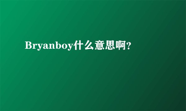 Bryanboy什么意思啊？