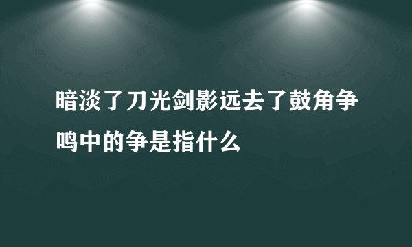 暗淡了刀光剑影远去了鼓角争鸣中的争是指什么