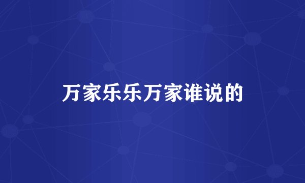 万家乐乐万家谁说的