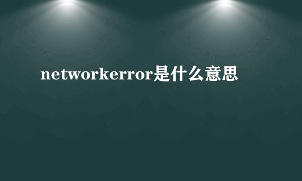 networkerror是什么意思