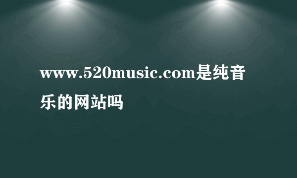 www.520music.com是纯音乐的网站吗