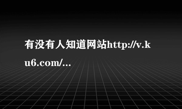 有没有人知道网站http://v.ku6.com/show/0aVViMObTzDJ9RwQ.html里的歌叫什么名字及相关资料