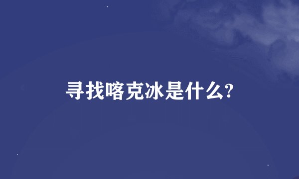 寻找喀克冰是什么?