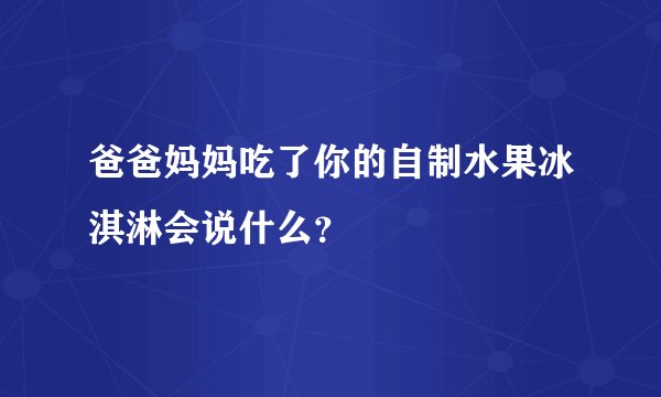 爸爸妈妈吃了你的自制水果冰淇淋会说什么？